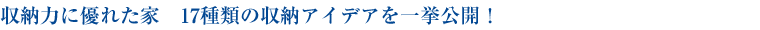 収納力に優れた家　17種類の収納アイデアを一挙公開！