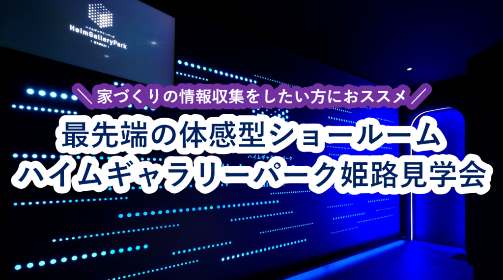 最先端の体感型ショールーム見学会｜ハイムギャラリーパーク姫路