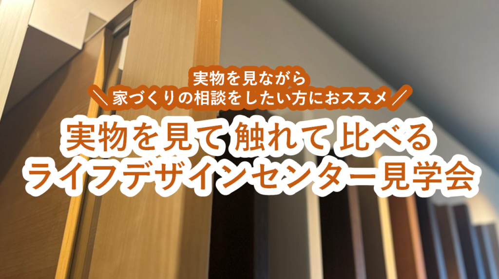 ＜実物を見て・触れて・比べる＞ライフデザインセンター見学会🔎