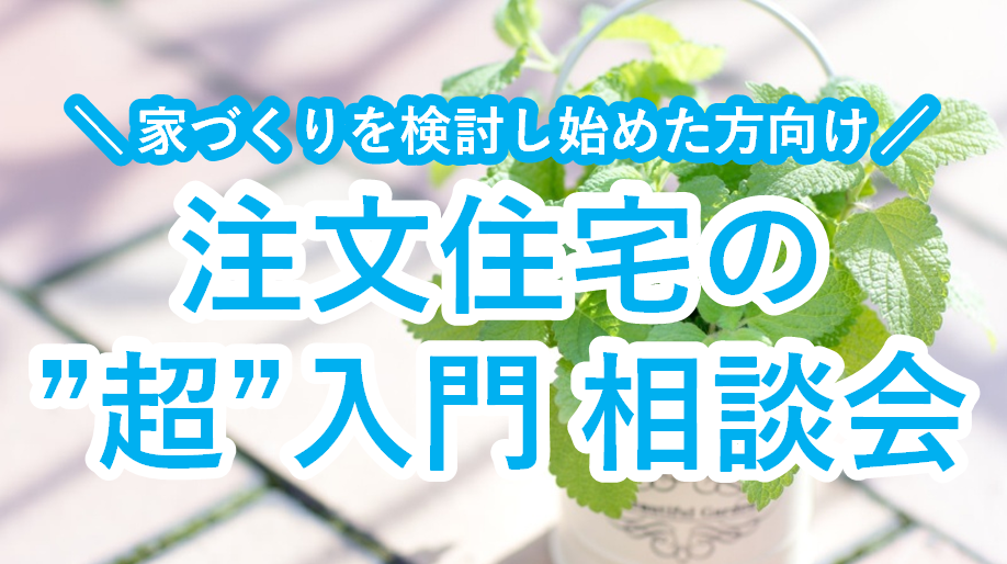 家づくりを検討し始めた方◆注文住宅の"超"入門 相談会✍