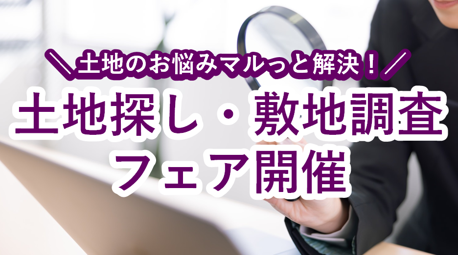 土地のお悩みマルっと解決！土地探し・敷地調査フェア開催🔎