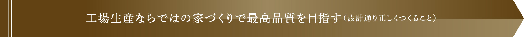 工場生産ならではの家づくりで最高品質を目指す（設計通り正しくつくること）