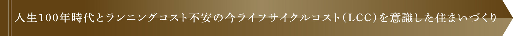 人生100年時代とランニングコスト不安の今ライフサイクルコスト（LCC）を意識した住まいづくり
