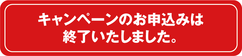 キャンペーンのお申込みは終了いたしました。