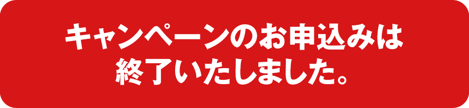 キャンペーンのお申込みは終了いたしました。